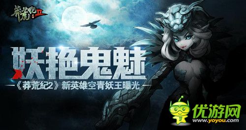 妖艳鬼魅 《莽荒纪2》新英雄空青妖王曝光