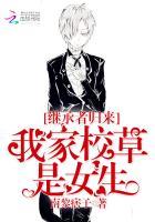 继承者归来我家校草是女生全文介绍_继承者归
