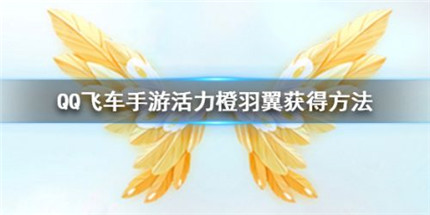 QQ飞车手游活力橙羽翼怎么获得 活力橙羽翼获取方法介绍