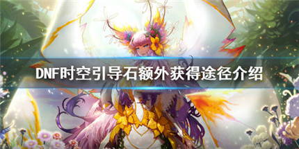 DNF時空引導石怎么獲取 DNF時空引導石獲取方法介紹